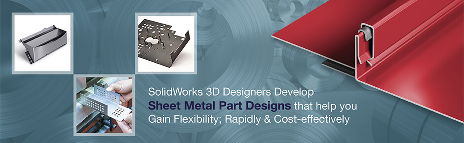 SolidWorks 3D Designers Develop Sheet Metal Part Designs that help you Gain Flexibility; Rapidly and Cost-effectively