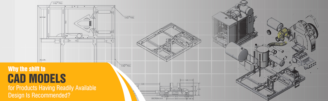 Why the shift to CAD Models for Products Having Readily Available Design Is Recommended?